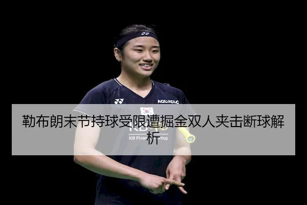 勒布朗末节持球受限遭掘金双人夹击断球解析（C7）